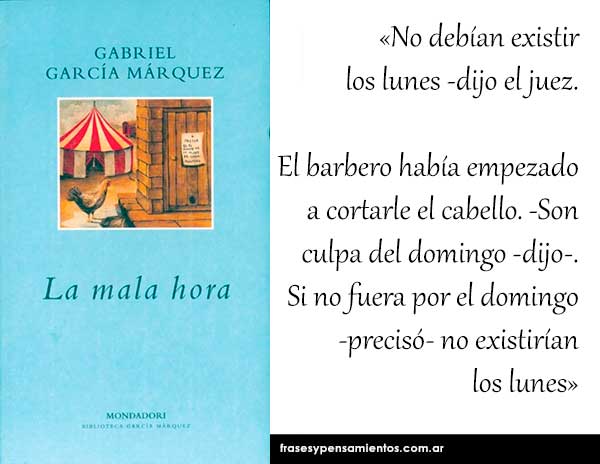 Imagen de la frase de Gabriel García Márquez: -No debían existir los lunes -dijo el juez. El barbero había empezado a cortarle el cabello. -Son culpa del domingo -dijo-. Si no fuera por el domingo -precisó- no existirían los lunes.