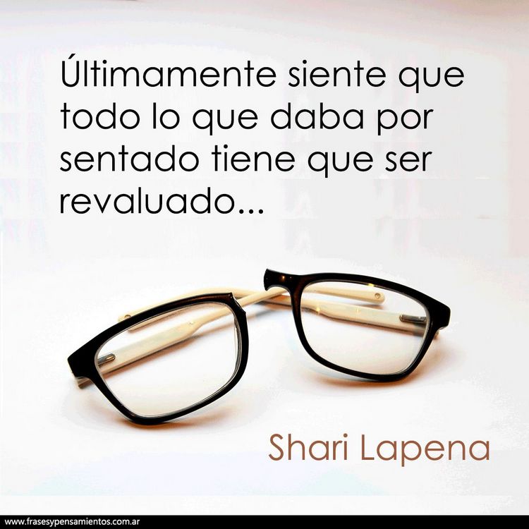 Imagen de la frase de Shari Lapena: Últimamente siente que todo lo que daba por sentado tiene que ser revaluado.
